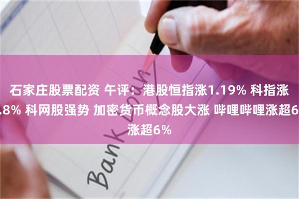 石家庄股票配资 午评：港股恒指涨1.19% 科指涨1.8% 科网股强势 加密货币概念股大涨 哔哩哔哩涨超6%