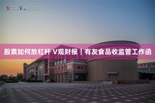 股票如何放杠杆 V观财报｜有友食品收监管工作函