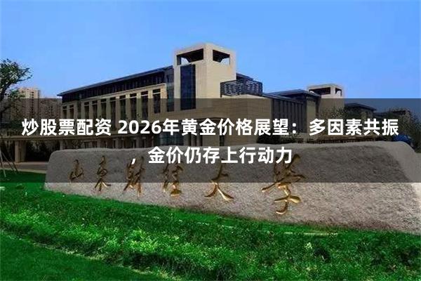 炒股票配资 2026年黄金价格展望：多因素共振，金价仍存上行动力