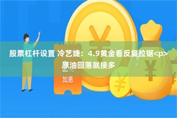 股票杠杆设置 冷艺婕：4.9黄金看反复拉锯<p>原油回落就接多