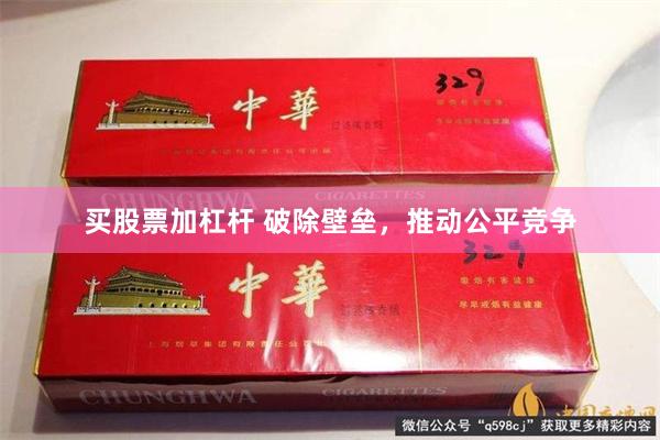 买股票加杠杆 破除壁垒，推动公平竞争