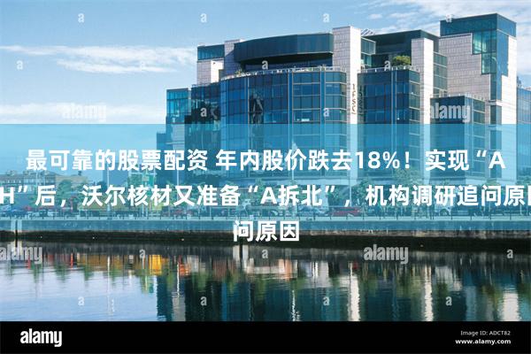 最可靠的股票配资 年内股价跌去18%！实现“A+H”后，沃尔核材又准备“A拆北”，机构调研追问原因