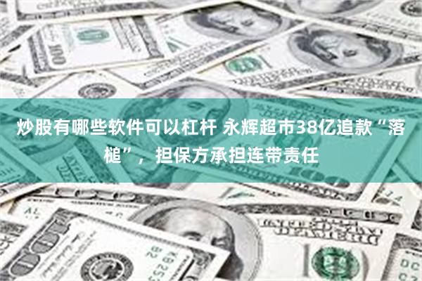 炒股有哪些软件可以杠杆 永辉超市38亿追款“落槌”，担保方承担连带责任