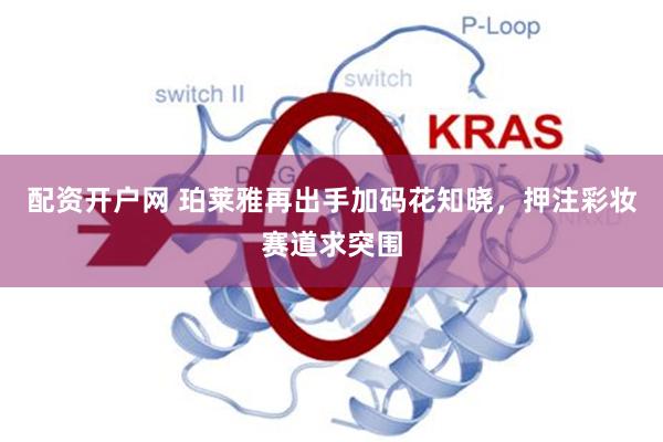 配资开户网 珀莱雅再出手加码花知晓，押注彩妆赛道求突围