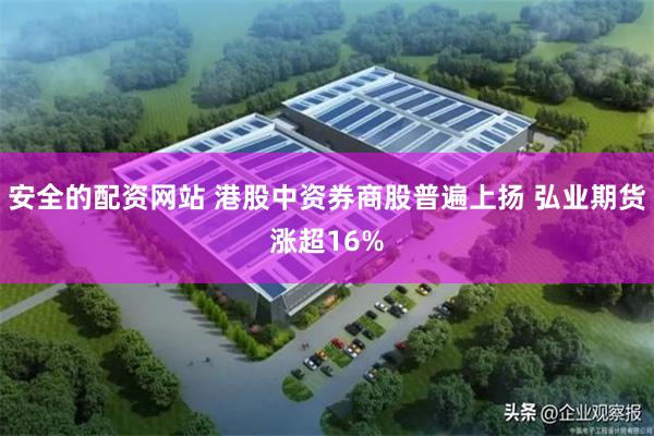 安全的配资网站 港股中资券商股普遍上扬 弘业期货涨超16%