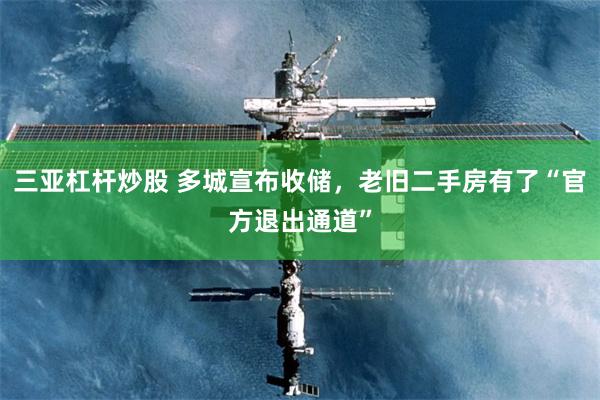 三亚杠杆炒股 多城宣布收储，老旧二手房有了“官方退出通道”