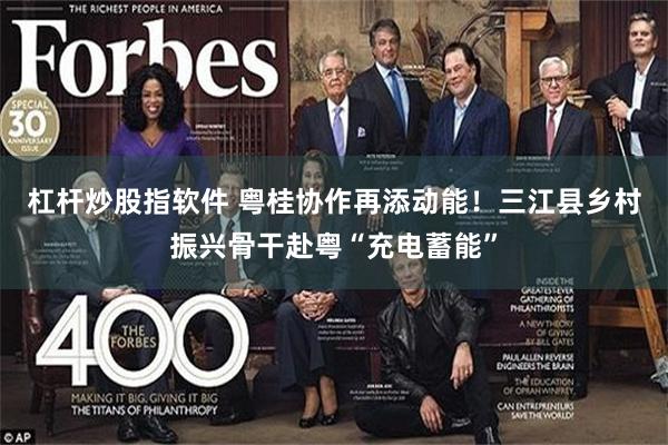 杠杆炒股指软件 粤桂协作再添动能！三江县乡村振兴骨干赴粤“充电蓄能”