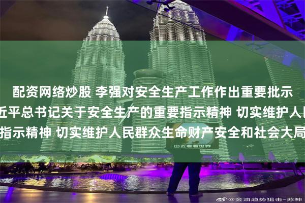 配资网络炒股 李强对安全生产工作作出重要批示强调 坚决贯彻落实习近平总书记关于安全生产的重要指示精神 切实维护人民群众生命财产安全和社会大局稳定