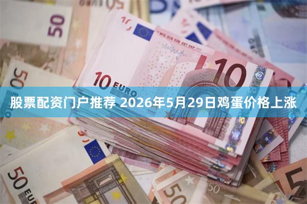 股票配资门户推荐 2026年5月29日鸡蛋价格上涨