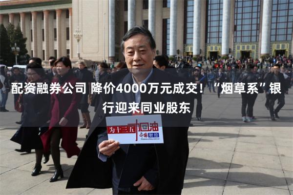 配资融券公司 降价4000万元成交！“烟草系”银行迎来同业股东
