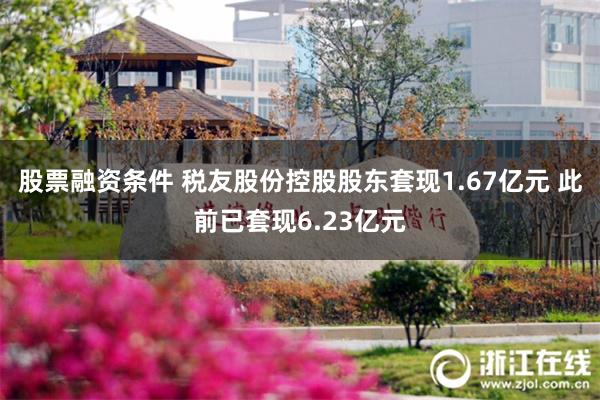 股票融资条件 税友股份控股股东套现1.67亿元 此前已套现6.23亿元