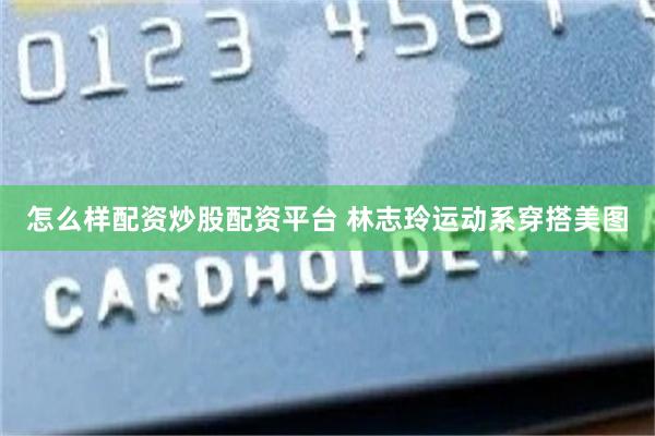 怎么样配资炒股配资平台 林志玲运动系穿搭美图