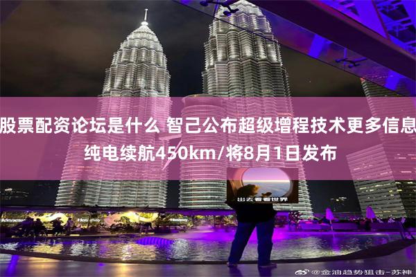 股票配资论坛是什么 智己公布超级增程技术更多信息 纯电续航450km/将8月1日发布