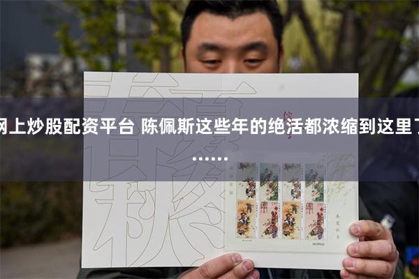 网上炒股配资平台 陈佩斯这些年的绝活都浓缩到这里了......