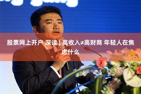 股票网上开户 深读 | 高收入≠高财商 年轻人在焦虑什么