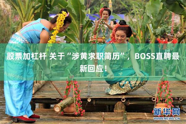 股票加杠杆 关于“涉黄求职简历”，BOSS直聘最新回应！