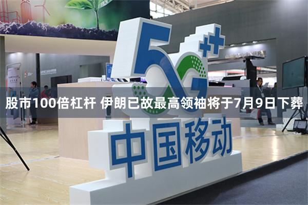 股市100倍杠杆 伊朗已故最高领袖将于7月9日下葬