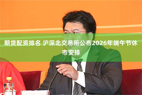 期货配资排名 沪深北交易所公布2026年端午节休市安排