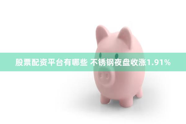 股票配资平台有哪些 不锈钢夜盘收涨1.91%