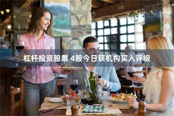 杠杆投资股票 4股今日获机构买入评级