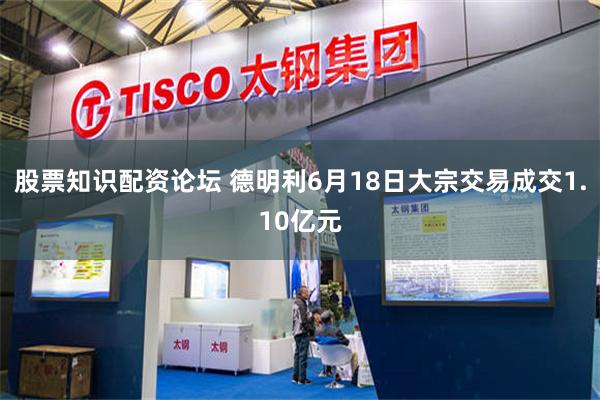 股票知识配资论坛 德明利6月18日大宗交易成交1.10亿元