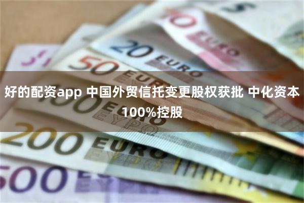 好的配资app 中国外贸信托变更股权获批 中化资本100%控股