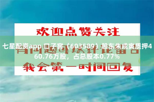 七星配资app 口子窖（603589）股东朱成寅质押460.76万股，占总股本0.77%