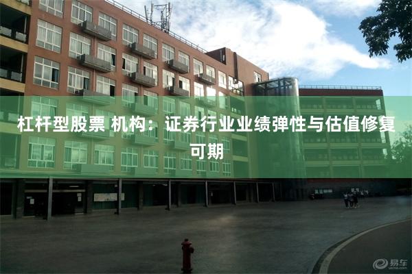 杠杆型股票 机构：证券行业业绩弹性与估值修复可期