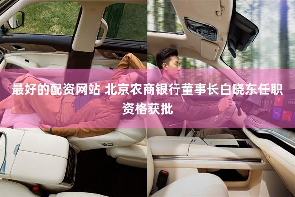 最好的配资网站 北京农商银行董事长白晓东任职资格获批