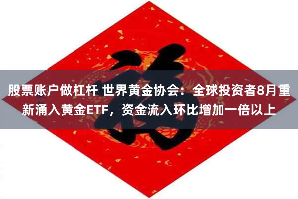股票账户做杠杆 世界黄金协会：全球投资者8月重新涌入黄金ETF，资金流入环比增加一倍以上