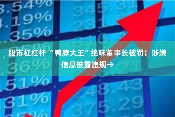 股市杠杠杆 “鸭脖大王”绝味董事长被罚!涉嫌信息披露违规→