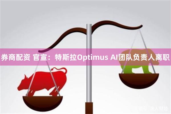 券商配资 官宣：特斯拉Optimus AI团队负责人离职