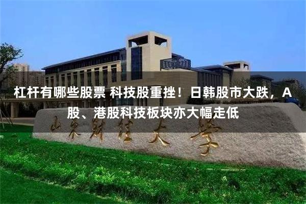 杠杆有哪些股票 科技股重挫！日韩股市大跌，A股、港股科技板块亦大幅走低