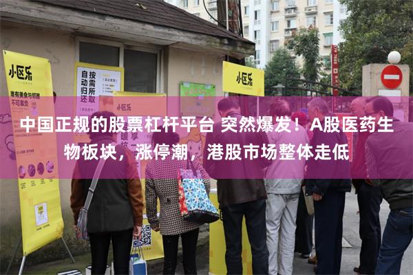 中国正规的股票杠杆平台 突然爆发！A股医药生物板块，涨停潮，港股市场整体走低